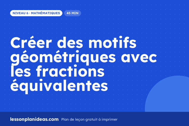 Créer des motifs géométriques avec les fractions équivalentes – plan de leçon, Mathématiques, Niveau 6