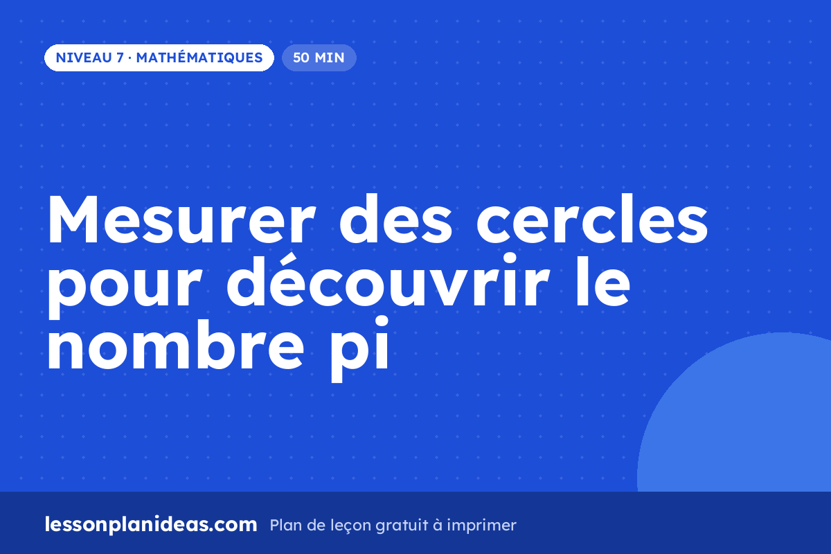 Mesurer des cercles pour découvrir le nombre pi – plan de leçon, Mathématiques, Niveau 7