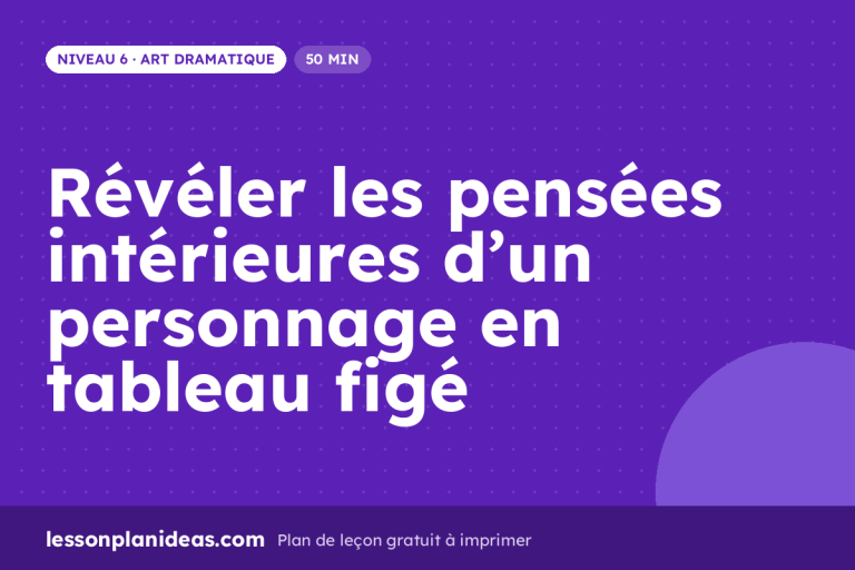 Révéler les pensées intérieures d’un personnage en tableau figé – plan de leçon, Art dramatique, Niveau 6